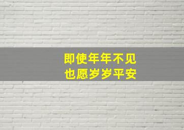 即使年年不见 也愿岁岁平安